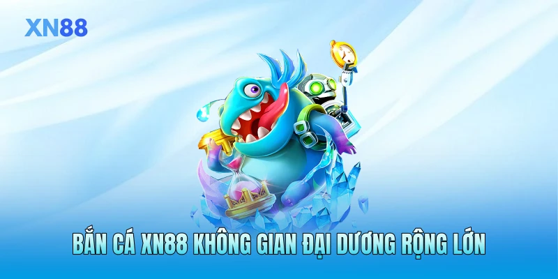 Bắn cá XN88 không gian đại dương rộng lớn